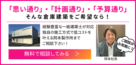 思い通り・計画通り・予算通り、そんな倉庫建築をご希望なら、岡本製作所までお問合せ下さい。ご相談は無料です。